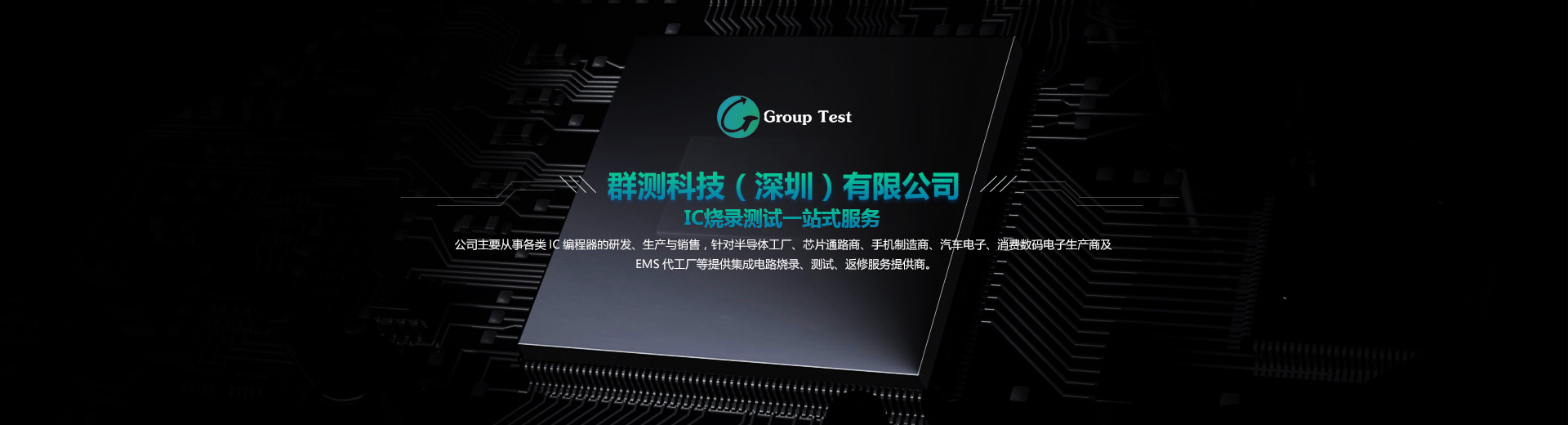 公司主要從事各類(lèi)IC編程器的研發(fā)、成產(chǎn)與銷(xiāo)售，針對(duì)半導(dǎo)體工廠(chǎng)、芯片通路商、手機(jī)制造商、汽車(chē)電子等提供集成電路燒錄、測(cè)試、返修服務(wù)